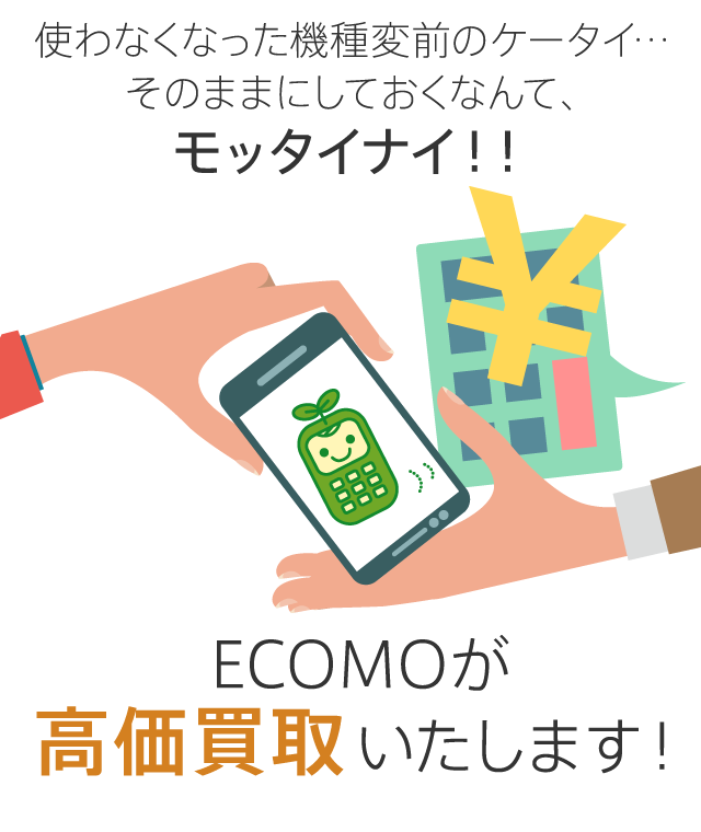 使わなくなった機種変前の携帯電話・スマートフォン・・・そのままにしておくなんてもったいない！ECOMO(エコモ）が高価買取します！